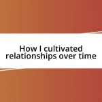 How I cultivated relationships over time