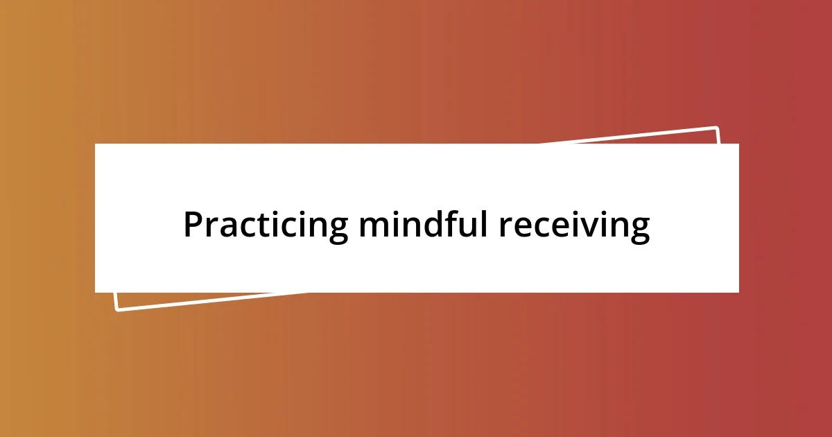 Practicing mindful receiving