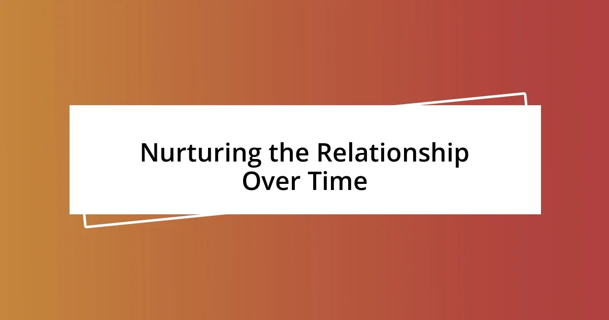 Nurturing the Relationship Over Time