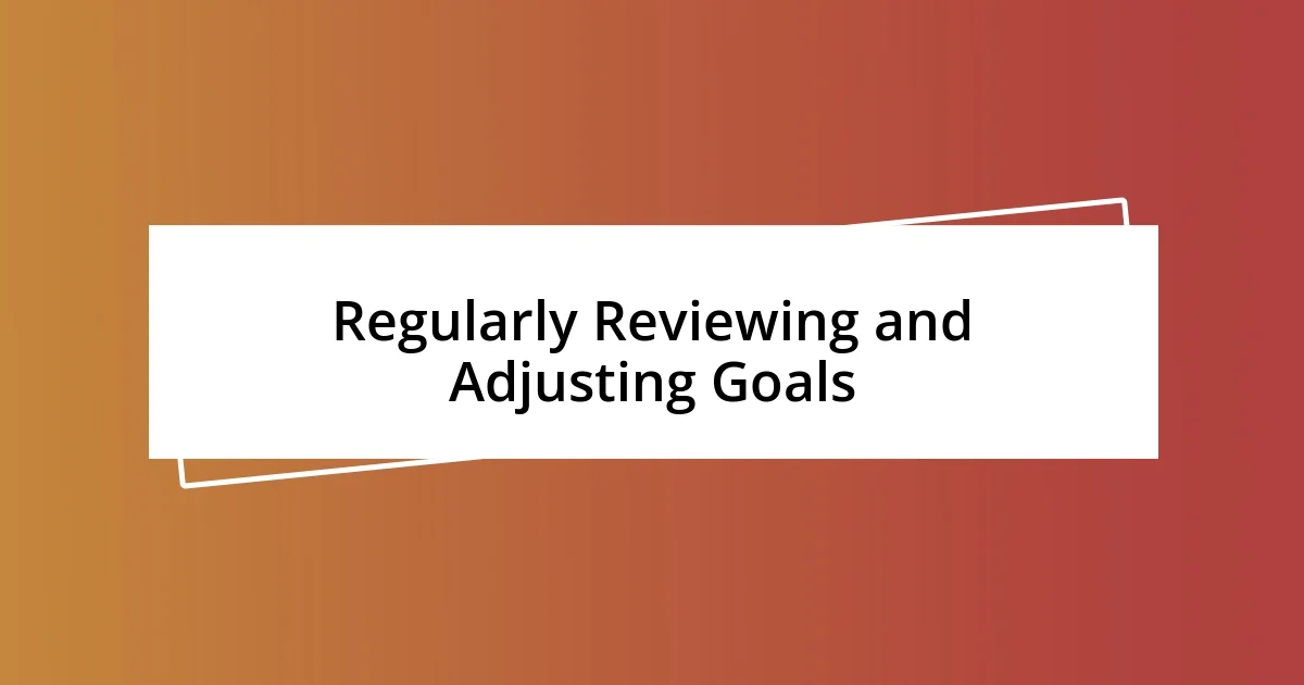 Regularly Reviewing and Adjusting Goals