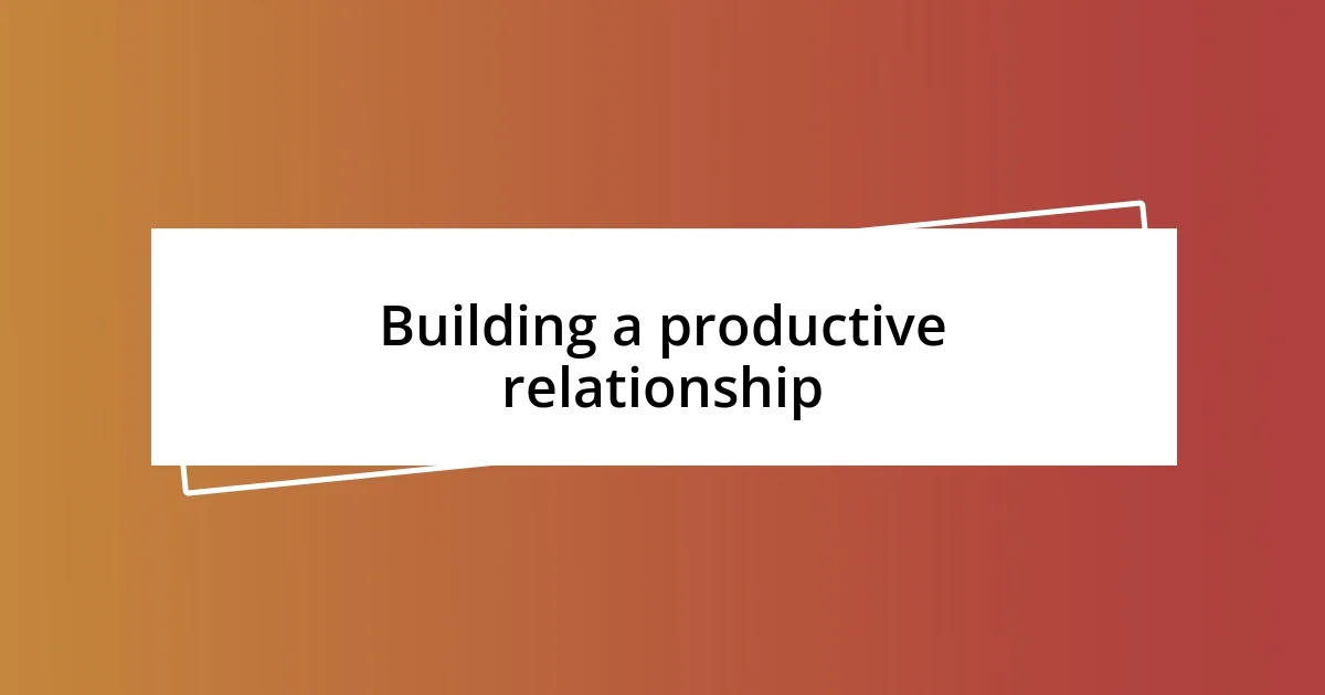 Building a productive relationship