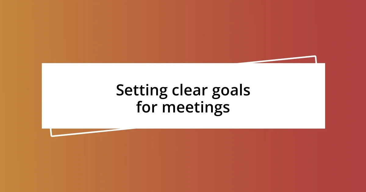 Setting clear goals for meetings