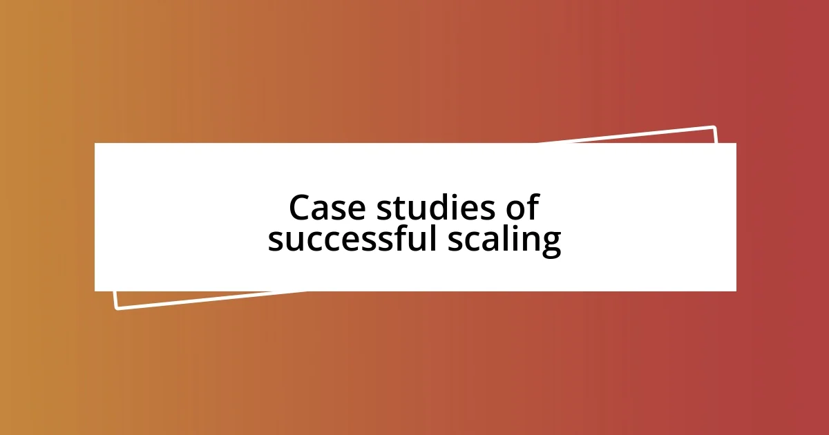 Case studies of successful scaling