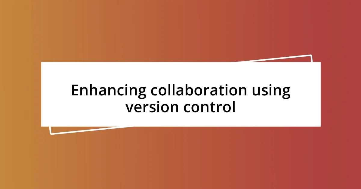 Enhancing collaboration using version control