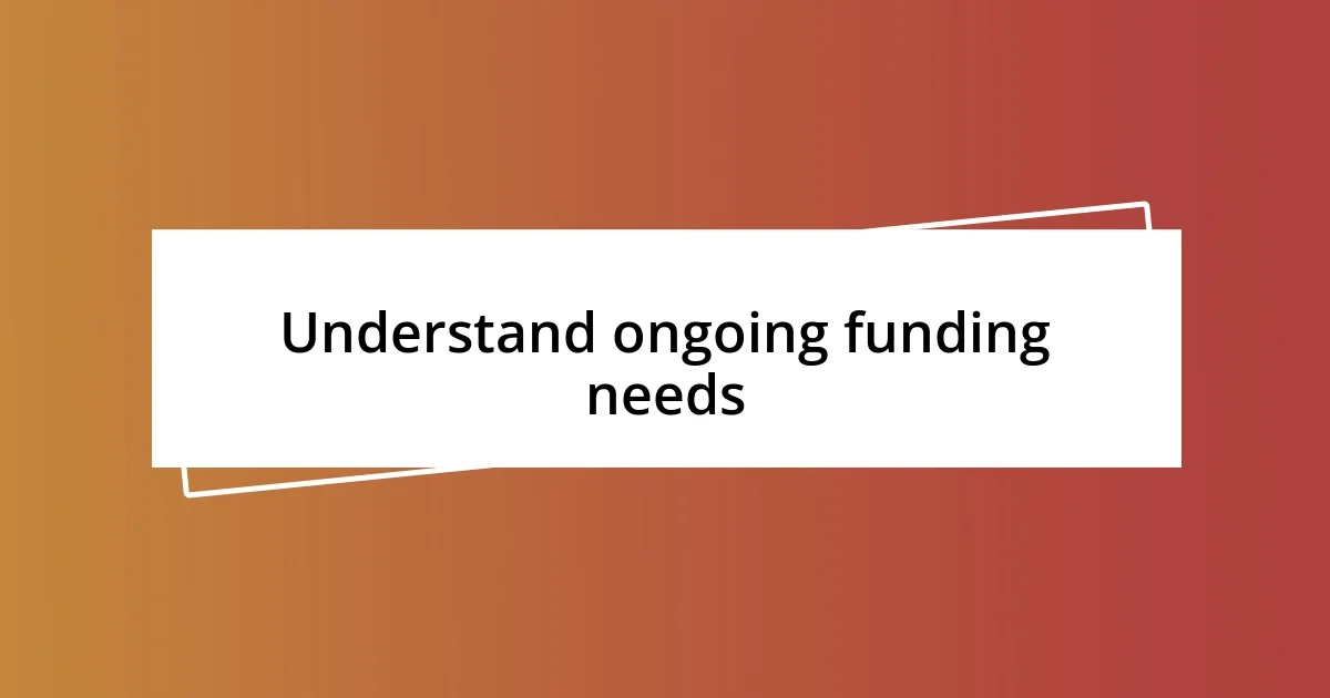 Understand ongoing funding needs