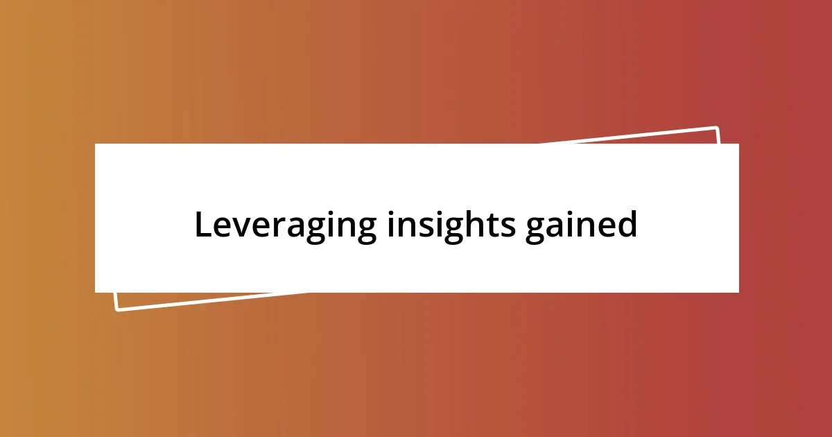 Leveraging insights gained